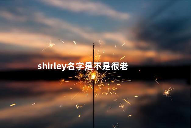 shirley名字是不是很老